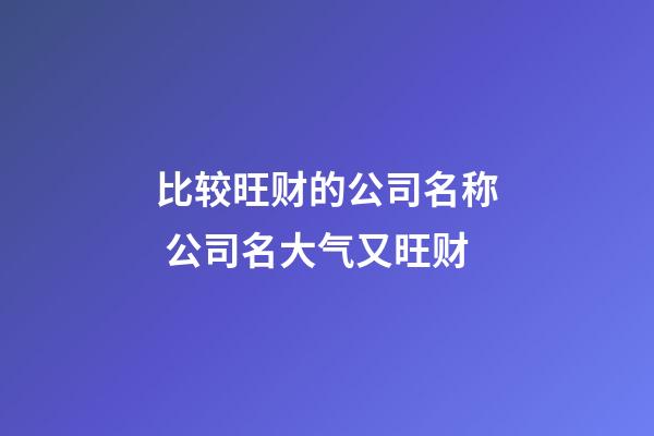 比较旺财的公司名称 公司名大气又旺财-第1张-公司起名-玄机派